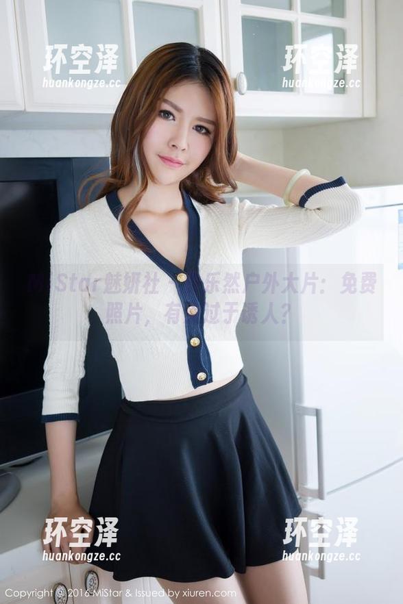 MiStar魅妍社-黄乐然 MiStar魅妍社 - 黄乐然户外大片:免费照片,有点过于诱人?