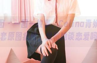 嗲囡囡 - 一图一故事，Celina青妍女友全套原图疯传，想和她谈恋爱吗？
