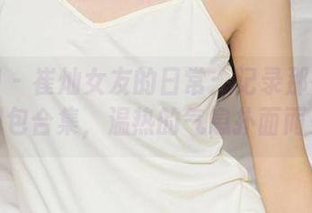 尤果网 - 崔灿女友的日常：记录那一瞬间的图包合集，温热的气息扑面而来！