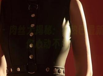 尤蜜荟 - 肉丝大揭秘：小热巴最新合集让你心动不已！